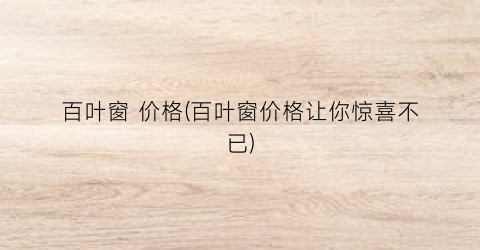百叶窗 价格(百叶窗价格让你惊喜不已)